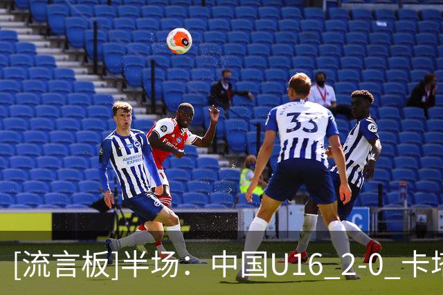 [流言板]半场：中国U16 2-0 卡塔尔U17，袁博涵闪击，刘宇洋建功